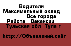 -Водители  › Максимальный оклад ­ 45 000 - Все города Работа » Вакансии   . Тульская обл.,Тула г.